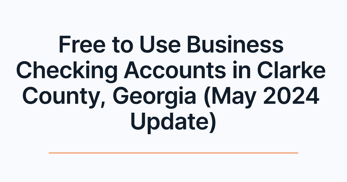 Free to Use Business Checking Accounts in Clarke County, Georgia (May 2024 Update)